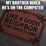 Like a Good Neighbor, stay over there | MY BROTHER WHEN HE'S ON THE COMPUTER: | image tagged in like a good neighbor stay over there | made w/ Imgflip meme maker