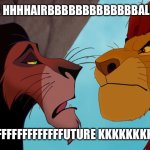 The Angriest Lion At Pride Rock | THAT LITTLE HHHHAIRBBBBBBBBBBBBBALL IS MY SON; AND YOUR FFFFFFFFFFFFFUTURE KKKKKKKKKKKKKING | image tagged in scar and mufasa | made w/ Imgflip meme maker