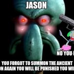 Just a normal Ohio joke | JASON; NO YOU DIE; YOU FORGOT TO SUMMON THE ANCIENT DEMON AGAIN YOU WILL BE PUNISHED YOU WILL DIE | image tagged in squidward | made w/ Imgflip meme maker