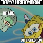 Drake and Dr Disrespect with 7 yo | POV: DRAKE AND DR DISRESPECT COLLABORATE AND MEET UP WITH A BUNCH OF 7 YEAR OLDS; DRAKE; DR DISRESPECT | image tagged in spongebob and squidward looking down | made w/ Imgflip meme maker