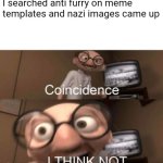 Anti furries are nazis confirmed | I searched anti furry on meme templates and nazi images came up | image tagged in coincidence i think not,anti furry,furry memes | made w/ Imgflip meme maker