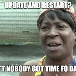 Aint Got No Time Fo Dat | UPDATE AND RESTART? AIN'T NOBODY GOT TIME FO DAT!!! | image tagged in aint got no time fo dat | made w/ Imgflip meme maker