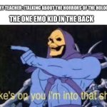 Jokes on you im into that shit | HISTORY TEACHER: (TALKING ABOUT THE HORRORS OF THE HOLOCAUST); THE ONE EMO KID IN THE BACK | image tagged in jokes on you im into that shit | made w/ Imgflip meme maker