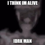 dead | I THINK IM ALIVE; IDRK MAN | image tagged in skeleton | made w/ Imgflip meme maker