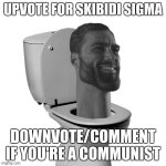 Skibidi Sigma | UPVOTE FOR SKIBIDI SIGMA; DOWNVOTE/COMMENT IF YOU'RE A COMMUNIST | image tagged in skibidi sigma | made w/ Imgflip meme maker