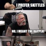 American Chopper Argument | DO YOU LIKE EMINEM; I PREFER SKITTLES; NO, I MEANT THE RAPPER! WHO EATS THE WRAPPER; OMG I MENT THE GUY WHO RAPS | image tagged in memes,american chopper argument | made w/ Imgflip meme maker