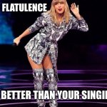 Taylor Swift hear | WHEN YOUR FLATULENCE; IS BETTER THAN YOUR SINGING | image tagged in taylor swift hear | made w/ Imgflip meme maker