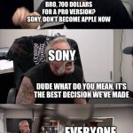 POV: Sony After It Released the PS5 Pro | SONY; WE PRESENT, THE 700 DOLLAR PS5 PRO; EVERYONE; BRO, 700 DOLLARS FOR A PRO VERSION? SONY, DON’T BECOME APPLE NOW; SONY; DUDE WHAT DO YOU MEAN, IT’S THE BEST DECISION WE’VE MADE; EVERYONE; A PRO VERSION WITH NO NEW GAMES AND NO DISK SLOT IS 700 DOLLARS, SEVEN HUNDRED DOLLARS; SONY; YOU’RE JUST MAD BECAUSE YOU’RE BROKE! | image tagged in memes,american chopper argument | made w/ Imgflip meme maker