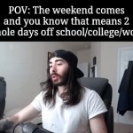 Best feeling fr | POV: The weekend comes and you know that means 2 whole days off school/college/work | image tagged in gifs,memes,funny,relatable,weekend,moistcritikal | made w/ Imgflip video-to-gif maker