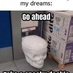 e | all dreams have meanings
my dreams: | image tagged in go ahead take a spooky dookie | made w/ Imgflip meme maker