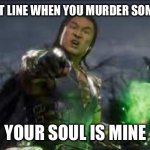 your upvote is mine | THE BEST LINE WHEN YOU MURDER SOMEONE IS; YOUR SOUL IS MINE | image tagged in your upvote is mine | made w/ Imgflip meme maker