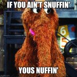 Snuffleupagus | IF YOU AIN'T SNUFFIN'; YOUS NUFFIN' | image tagged in snuffleupagus | made w/ Imgflip meme maker