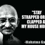 Gandhi why | "STAY STRAPPED OR GET CLAPPED AT MY HOUSE HOMIE" | image tagged in gandhi quote,what do you mean | made w/ Imgflip meme maker