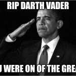 nooooooooooooooooooooooooooooooooooooooooooo | RIP DARTH VADER; YOU WERE ON OF THE GREATS | image tagged in obama-salute,darth vader,star wars,rip | made w/ Imgflip meme maker