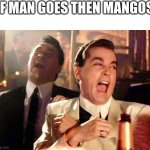 Good Fellas Hilarious | IF MAN GOES THEN MANGOS | image tagged in memes,good fellas hilarious | made w/ Imgflip meme maker