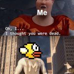 uh apparently flappy bird is back somehow | Me | image tagged in my death was greatly exaggerated,memes,flappy bird,gaming,return | made w/ Imgflip meme maker