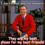 Mr. Rodgers | I don't always wear my sneakers. They are my best shoes for my best friends! | image tagged in mr rodgers | made w/ Imgflip meme maker