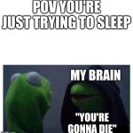 Evil Kermit | POV YOU'RE JUST TRYING TO SLEEP; MY BRAIN; "YOU'RE GONNA DIE" | image tagged in evil kermit | made w/ Imgflip meme maker