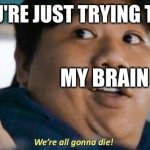 anyone else | POV YOU'RE JUST TRYING TO SLEEP; MY BRAIN | image tagged in we're all gonna die | made w/ Imgflip meme maker