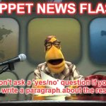 Muppet Reporter | MUPPET NEWS FLASH! Don't ask a 'yes/no' question if you have to write a paragraph about the response! | image tagged in muppet reporter | made w/ Imgflip meme maker