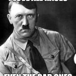 Fr fr | I LOVE ALL RACES; EVEN THE BAD ONES | image tagged in adolf hitler | made w/ Imgflip meme maker