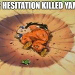 stop hesitating | YOUR HESITATION KILLED YAMCHA | image tagged in yamcha dead | made w/ Imgflip meme maker