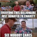 See Nobody Cares | EVERYONE THIS BILLIONAIRE JUST DONATED TO CHARITY; SEE NOBODY CARES | image tagged in memes,see nobody cares | made w/ Imgflip meme maker