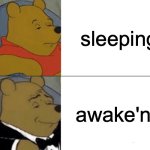 Tuxedo Winnie The Pooh | sleeping; awake'nt | image tagged in memes,tuxedo winnie the pooh | made w/ Imgflip meme maker