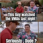 Open to public ridicule | This Guy watched the VMAs last night ! Seriously , Dude ? | image tagged in memes,see nobody cares,tv show,well yes but actually no,boring,boredom | made w/ Imgflip meme maker