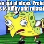 Mocking Spongebob | I ran out of ideas. Pretend this is funny and relatable. | image tagged in memes,mocking spongebob | made w/ Imgflip meme maker