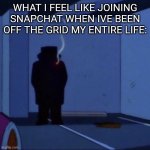 guy in shadows | WHAT I FEEL LIKE JOINING SNAPCHAT WHEN IVE BEEN OFF THE GRID MY ENTIRE LIFE: | image tagged in guy in shadows | made w/ Imgflip meme maker