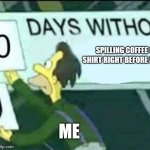 0 days without (Lenny, Simpsons) | SPILLING COFFEE ON MY SHIRT RIGHT BEFORE A MEETING; ME | image tagged in 0 days without lenny simpsons | made w/ Imgflip meme maker