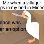 Untitled Goose Peace Was Never an Option | Me when a villager sleeps in my bed in Minecraft: | image tagged in untitled goose peace was never an option,memes,funny,minecraft,video games | made w/ Imgflip meme maker