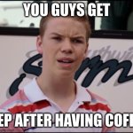 coffee | YOU GUYS GET; SLEEP AFTER HAVING COFFEE? | image tagged in you guys are getting paid | made w/ Imgflip meme maker