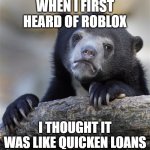 It's complicated. | WHEN I FIRST HEARD OF ROBLOX; I THOUGHT IT WAS LIKE QUICKEN LOANS | image tagged in memes,confession bear | made w/ Imgflip meme maker