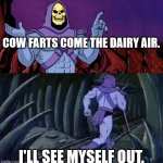 Moo | COW FARTS COME THE DAIRY AIR. I'LL SEE MYSELF OUT. | image tagged in he man skeleton advices | made w/ Imgflip meme maker