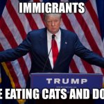 SO CAP | IMMIGRANTS; ARE EATING CATS AND DOGS | image tagged in donald trump | made w/ Imgflip meme maker