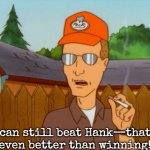 Winning | I can still beat Hank—that's even better than winning! | image tagged in dale gribble,slavic | made w/ Imgflip meme maker