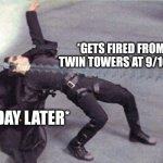 Bro took dodging a bullet to a whole other level | *GETS FIRED FROM THE TWIN TOWERS AT 9/10/2001"; *1 DAY LATER* | image tagged in neo dodging a bullet matrix | made w/ Imgflip meme maker