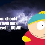 You should brown note yourself... NOW!!!