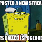 New stream called spogebob | I POSTED A NEW STREAM; ITS CALLED (SPOGEBOB) | image tagged in memes,don't you squidward | made w/ Imgflip meme maker