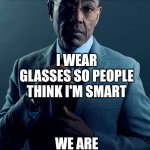 Glasses | YOU WEAR GLASSES TO SEE BETTER; I WEAR GLASSES SO PEOPLE THINK I'M SMART; WE ARE NOT THE SAME | image tagged in gus fring we are not the same | made w/ Imgflip meme maker