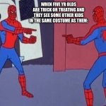 Fr tho | WHEN FIVE YR OLDS ARE TRICK OR TREATING AND THEY SEE SOME OTHER KIDS IN THE SAME COSTUME AS THEM: | image tagged in spiderman pointing at spiderman | made w/ Imgflip meme maker