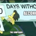 So true | ALCOHOL; THE SIMPSONS | image tagged in 0 days without lenny simpsons | made w/ Imgflip meme maker