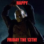 Friday the 13th | HAPPY; FRIDAY THE 13TH! | image tagged in friday the 13th | made w/ Imgflip meme maker