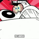 the dingus is loose | THE DINGUS; IS LOOSE | image tagged in furious dingus,tuff puppy,nickelodeon,paramount,memes,new meme | made w/ Imgflip meme maker