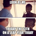 yesterday* . Thanks for the ban, Andrew! | LOOK AT ME; FRIDAY THE 13TH ON A LEAP YEAR TODAY | image tagged in memes,captain phillips - i'm the captain now | made w/ Imgflip meme maker