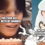 Sus kid | FIVE YOUR OLD ME WITH MY HAMMER; THAT ONE KID BUILDING HIS SAND CASTLE | image tagged in sus kid | made w/ Imgflip meme maker