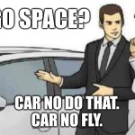 Car Salesman Slaps Roof Of Car | CARGO SPACE? CAR NO DO THAT.
CAR NO FLY. | image tagged in memes,car salesman slaps roof of car | made w/ Imgflip meme maker