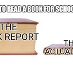 Book reports | HAVING TO READ A BOOK FOR SCHOOL BE LIKE:; THE BOOK REPORT; THE ACTUAL BOOK | image tagged in big book small book,school,books,homework | made w/ Imgflip meme maker